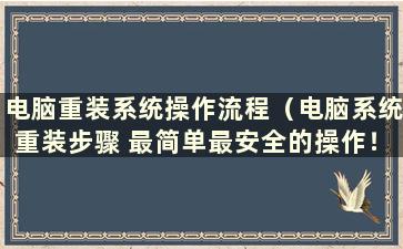 电脑重装系统操作流程（电脑系统重装步骤 最简单最安全的操作！）